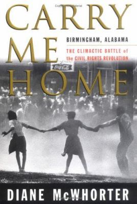Carry Me Home: Birmingham, Alabama: The Climatic Battle of the Civil Rights Revolutions