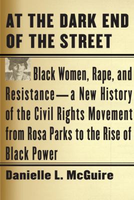 At the Dark End of the Street: Black Women, Rape, and Resistance-A New History of the Civil Rights Movement from Rosa Parks to the Rise of Black Power